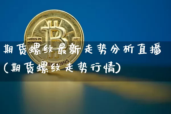 期货螺纹最新走势分析直播(期货螺纹走势行情)_https://www.lclxwz.com_中金所_第1张