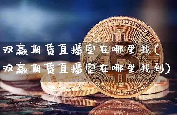双赢期货直播室在哪里找(双赢期货直播室在哪里找到)_https://www.lclxwz.com_郑商所_第1张