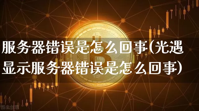 服务器错误是怎么回事(光遇显示服务器错误是怎么回事)_https://www.lclxwz.com_郑商所_第1张