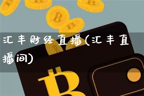 汇丰财经直播(汇丰直播间)_https://www.lclxwz.com_上期能源_第1张