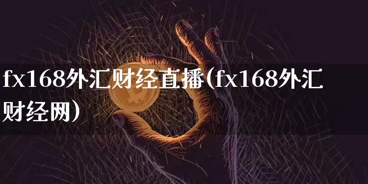 fx168外汇财经直播(fx168外汇财经网)_https://www.lclxwz.com_郑商所_第1张