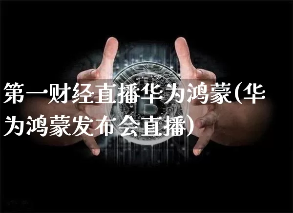 第一财经直播华为鸿蒙(华为鸿蒙发布会直播)_https://www.lclxwz.com_上期能源_第1张