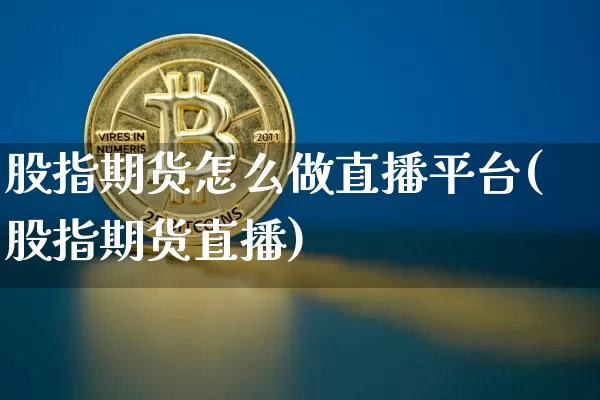 股指期货怎么做直播平台(股指期货直播)_https://www.lclxwz.com_大商所_第1张