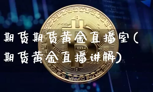 期货期货黄金直播室(期货黄金直播讲解)_https://www.lclxwz.com_广期所_第1张