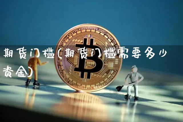 期货门槛(期货门槛需要多少资金)_https://www.lclxwz.com_大商所_第1张
