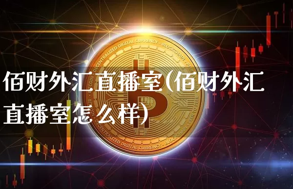佰财外汇直播室(佰财外汇直播室怎么样)_https://www.lclxwz.com_上期能源_第1张