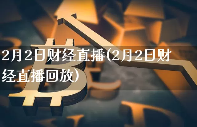 2月2日财经直播(2月2日财经直播回放)_https://www.lclxwz.com_大商所_第1张
