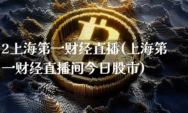 2上海第一财经直播(上海第一财经直播间今日股市)_https://www.lclxwz.com_上期能源_第1张