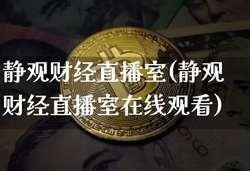 静观财经直播室(静观财经直播室在线观看)_https://www.lclxwz.com_大商所_第1张