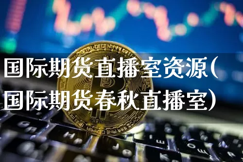 国际期货直播室资源(国际期货春秋直播室)_https://www.lclxwz.com_中金所_第1张