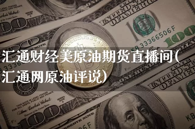 汇通财经美原油期货直播间(汇通网原油评说)_https://www.lclxwz.com_上期能源_第1张