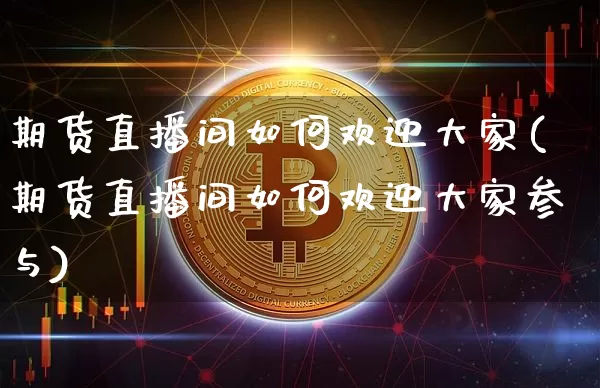 期货直播间如何欢迎大家(期货直播间如何欢迎大家参与)_https://www.lclxwz.com_大商所_第1张