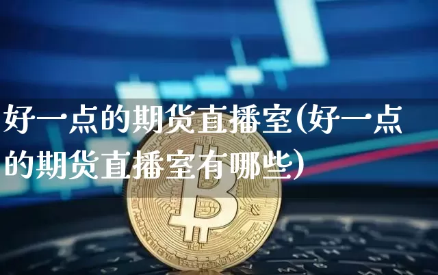 好一点的期货直播室(好一点的期货直播室有哪些)_https://www.lclxwz.com_大商所_第1张