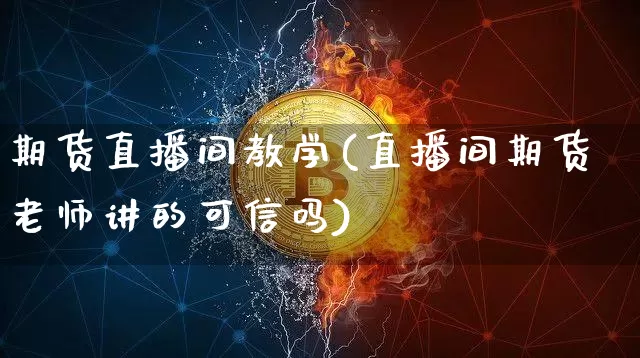 期货直播间教学(直播间期货老师讲的可信吗)_https://www.lclxwz.com_中金所_第1张