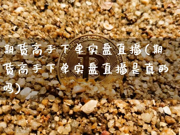 期货高手下单实盘直播(期货高手下单实盘直播是真的吗)_https://www.lclxwz.com_中金所_第1张