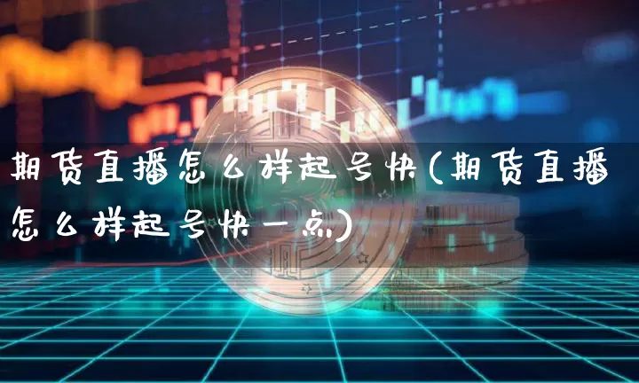 期货直播怎么样起号快(期货直播怎么样起号快一点)_https://www.lclxwz.com_郑商所_第1张