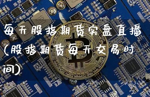 每天股指期货实盘直播(股指期货每天交易时间)_https://www.lclxwz.com_上期能源_第1张