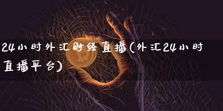 24小时外汇财经直播(外汇24小时直播平台)_https://www.lclxwz.com_大商所_第1张