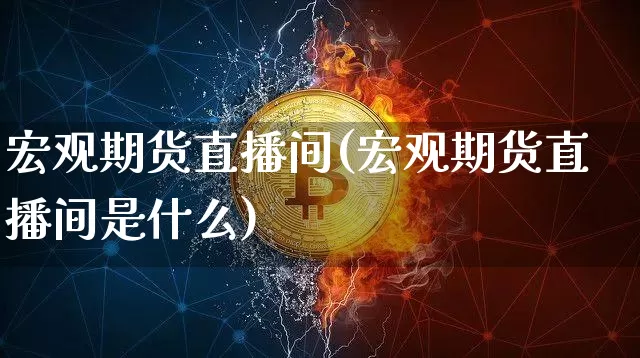 宏观期货直播间(宏观期货直播间是什么)_https://www.lclxwz.com_中金所_第1张