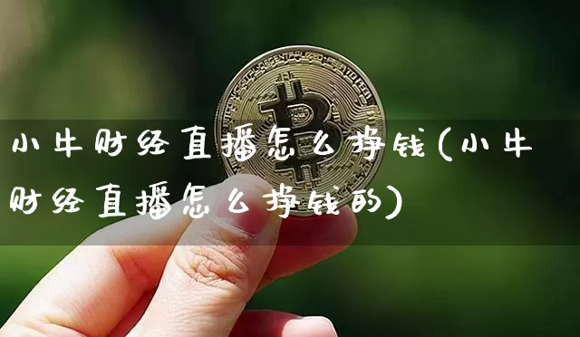 小牛财经直播怎么挣钱(小牛财经直播怎么挣钱的)_https://www.lclxwz.com_上期能源_第1张