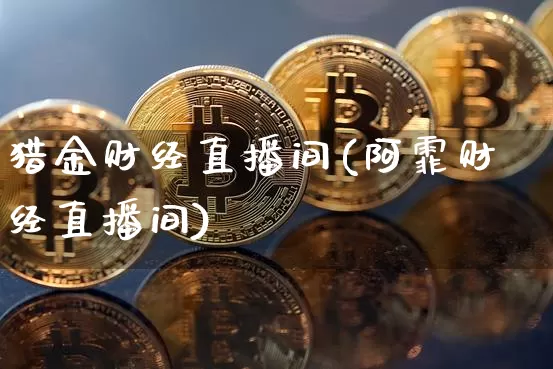 猎金财经直播间(阿霏财经直播间)_https://www.lclxwz.com_大商所_第1张