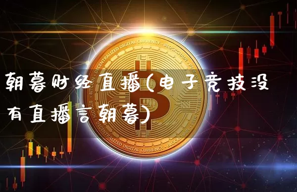 朝暮财经直播(电子竞技没有直播言朝暮)_https://www.lclxwz.com_郑商所_第1张