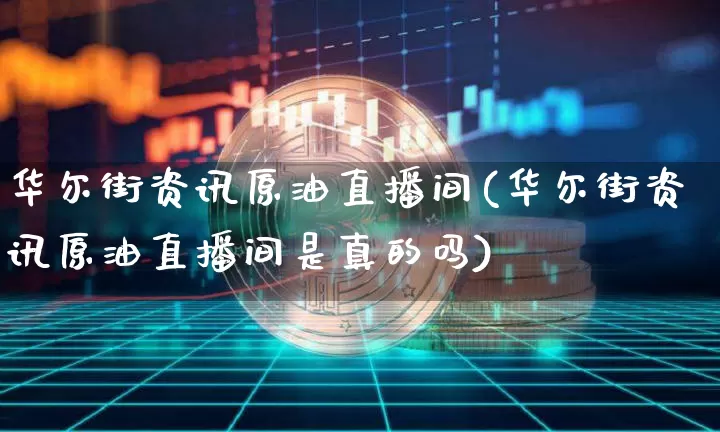 华尔街资讯原油直播间(华尔街资讯原油直播间是真的吗)_https://www.lclxwz.com_上期能源_第1张