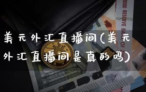 美元外汇直播间(美元外汇直播间是真的吗)_https://www.lclxwz.com_大商所_第1张