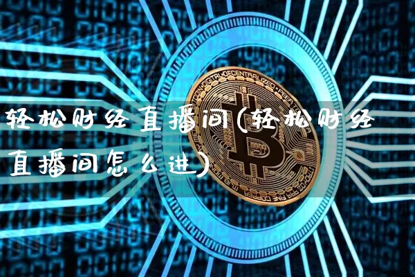 轻松财经直播间(轻松财经直播间怎么进)_https://www.lclxwz.com_大商所_第1张