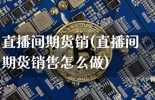 直播间期货销(直播间期货销售怎么做)_https://www.lclxwz.com_郑商所_第1张