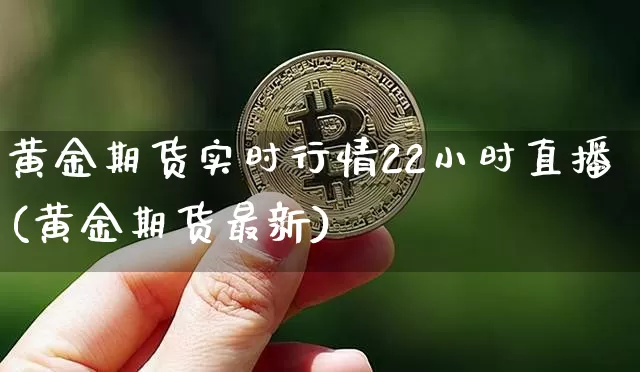 黄金期货实时行情22小时直播(黄金期货最新)_https://www.lclxwz.com_中金所_第1张