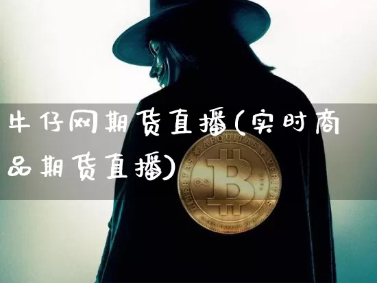 牛仔网期货直播(实时商品期货直播)_https://www.lclxwz.com_郑商所_第1张