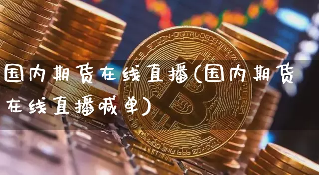 国内期货在线直播(国内期货在线直播喊单)_https://www.lclxwz.com_上期所_第1张
