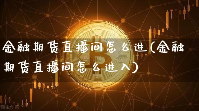金融期货直播间怎么进(金融期货直播间怎么进入)_https://www.lclxwz.com_广期所_第1张