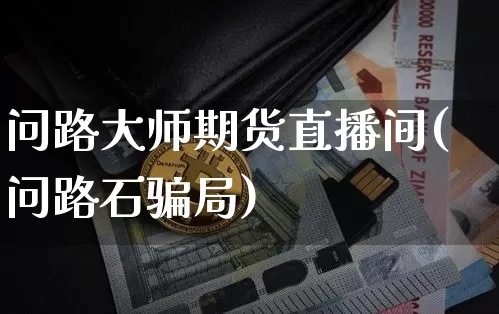 问路大师期货直播间(问路石骗局)_https://www.lclxwz.com_大商所_第1张