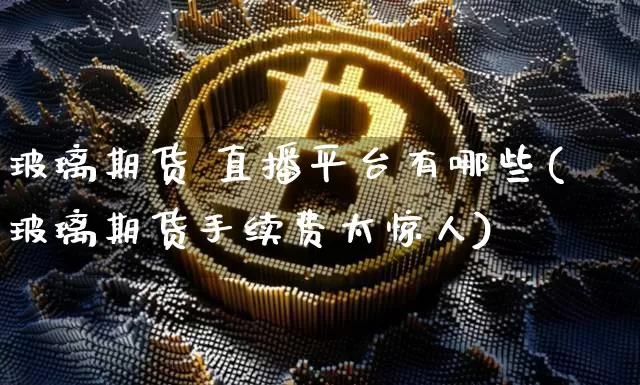 玻璃期货 直播平台有哪些(玻璃期货手续费太惊人)_https://www.lclxwz.com_上期能源_第1张