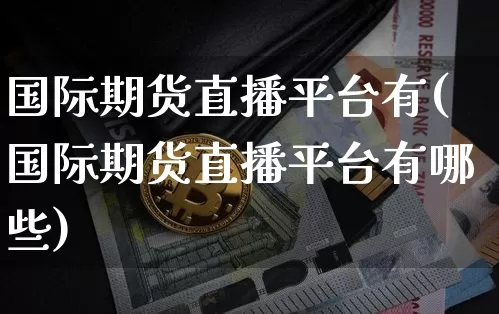国际期货直播平台有(国际期货直播平台有哪些)_https://www.lclxwz.com_上期能源_第1张