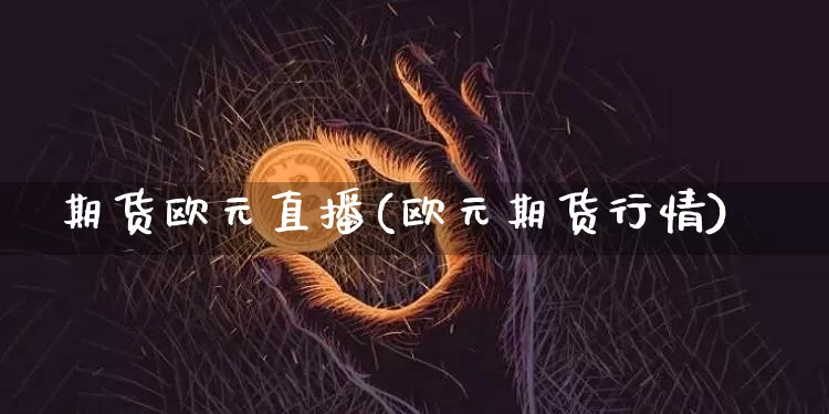 期货欧元直播(欧元期货行情)_https://www.lclxwz.com_中金所_第1张