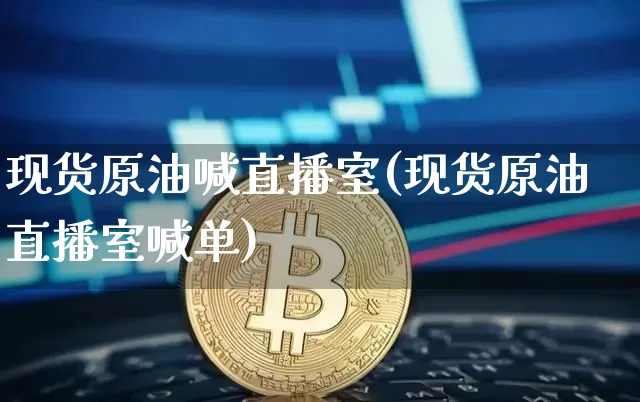 现货原油喊直播室(现货原油直播室喊单)_https://www.lclxwz.com_郑商所_第1张