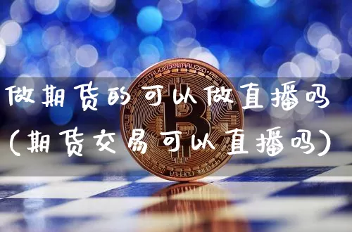 做期货的可以做直播吗(期货交易可以直播吗)_https://www.lclxwz.com_大商所_第1张
