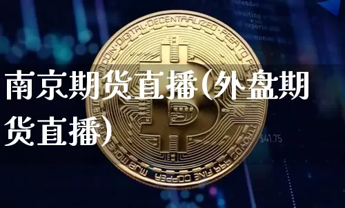 南京期货直播(外盘期货直播)_https://www.lclxwz.com_广期所_第1张