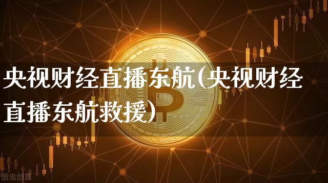 央视财经直播东航(央视财经直播东航救援)_https://www.lclxwz.com_上期能源_第1张