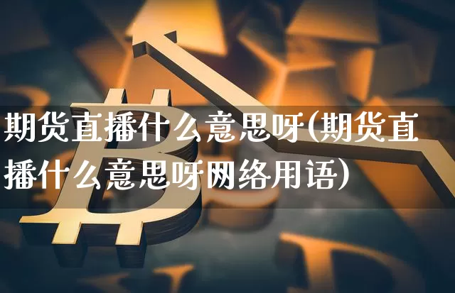 期货直播什么意思呀(期货直播什么意思呀网络用语)_https://www.lclxwz.com_大商所_第1张