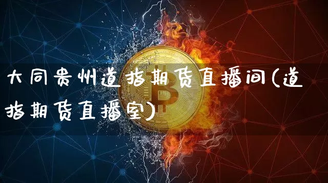 大同贵州道指期货直播间(道指期货直播室)_https://www.lclxwz.com_广期所_第1张