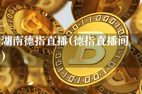 湖南德指直播(德指直播间)_https://www.lclxwz.com_大商所_第1张