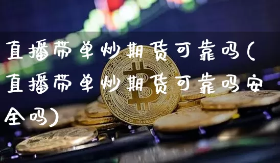 直播带单炒期货可靠吗(直播带单炒期货可靠吗安全吗)_https://www.lclxwz.com_中金所_第1张