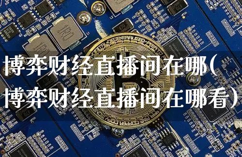 博弈财经直播间在哪(博弈财经直播间在哪看)_https://www.lclxwz.com_广期所_第1张