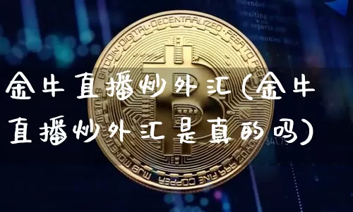 金牛直播炒外汇(金牛直播炒外汇是真的吗)_https://www.lclxwz.com_大商所_第1张