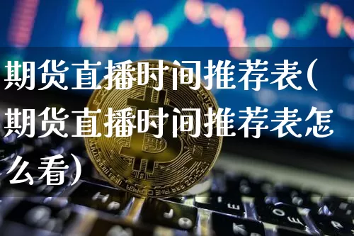 期货直播时间推荐表(期货直播时间推荐表怎么看)_https://www.lclxwz.com_上期所_第1张