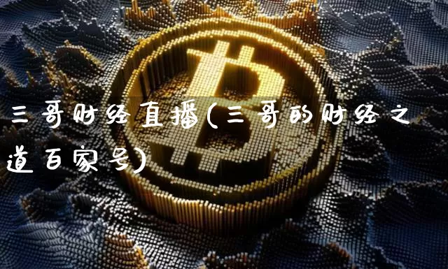 三哥财经直播(三哥的财经之道百家号)_https://www.lclxwz.com_大商所_第1张